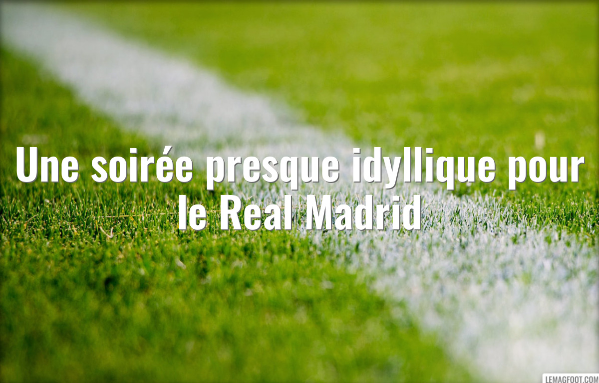 Une soirée presque idyllique pour le Real Madrid