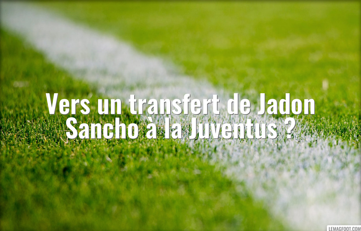 Vers un transfert de Jadon Sancho à la Juventus ?
