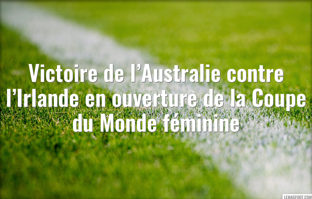 Victoire de l’Australie contre l’Irlande en ouverture de la Coupe du Monde féminine