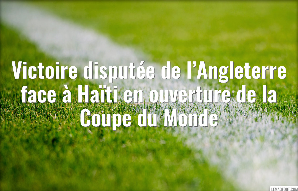 Victoire disputée de l’Angleterre face à Haïti en ouverture de la Coupe du Monde