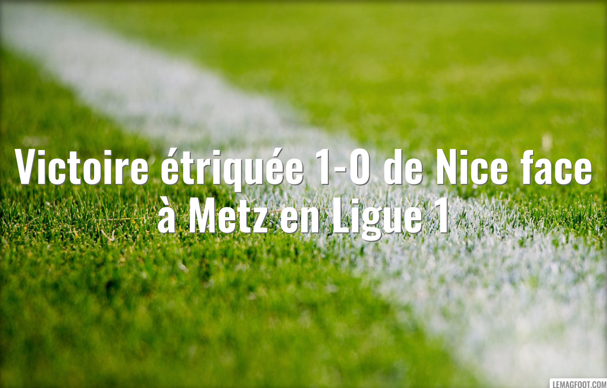 Victoire étriquée 1-0 de Nice face à Metz en Ligue 1