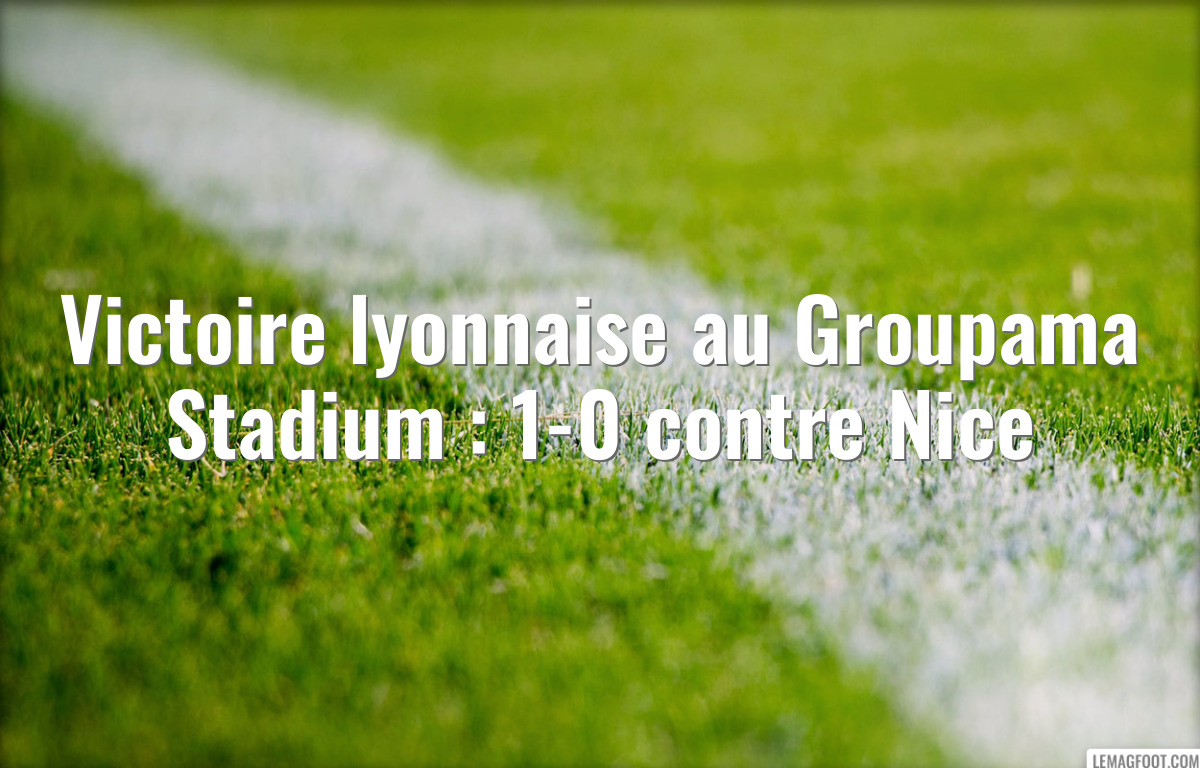 Victoire lyonnaise au Groupama Stadium : 1-0 contre Nice