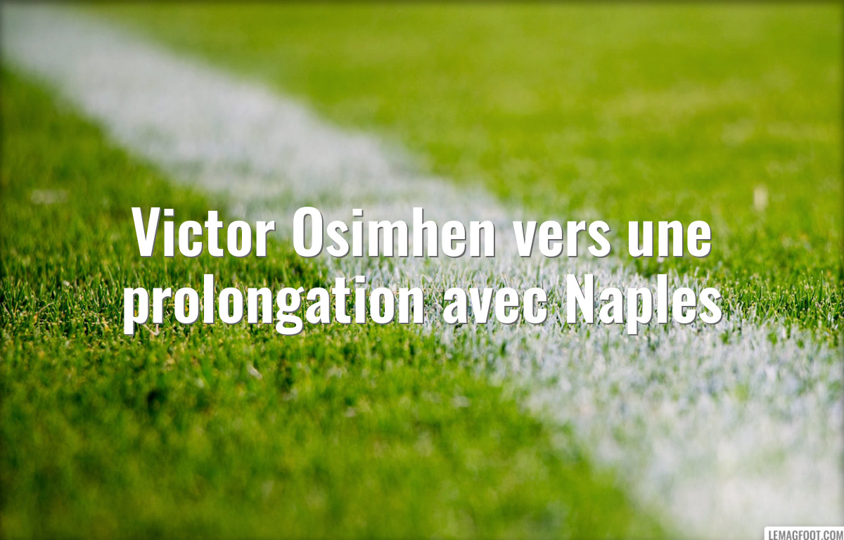 Victor Osimhen vers une prolongation avec Naples
