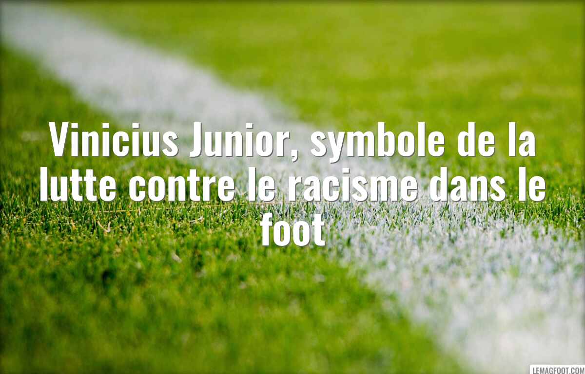 Vinicius Junior, symbole de la lutte contre le racisme dans le foot
