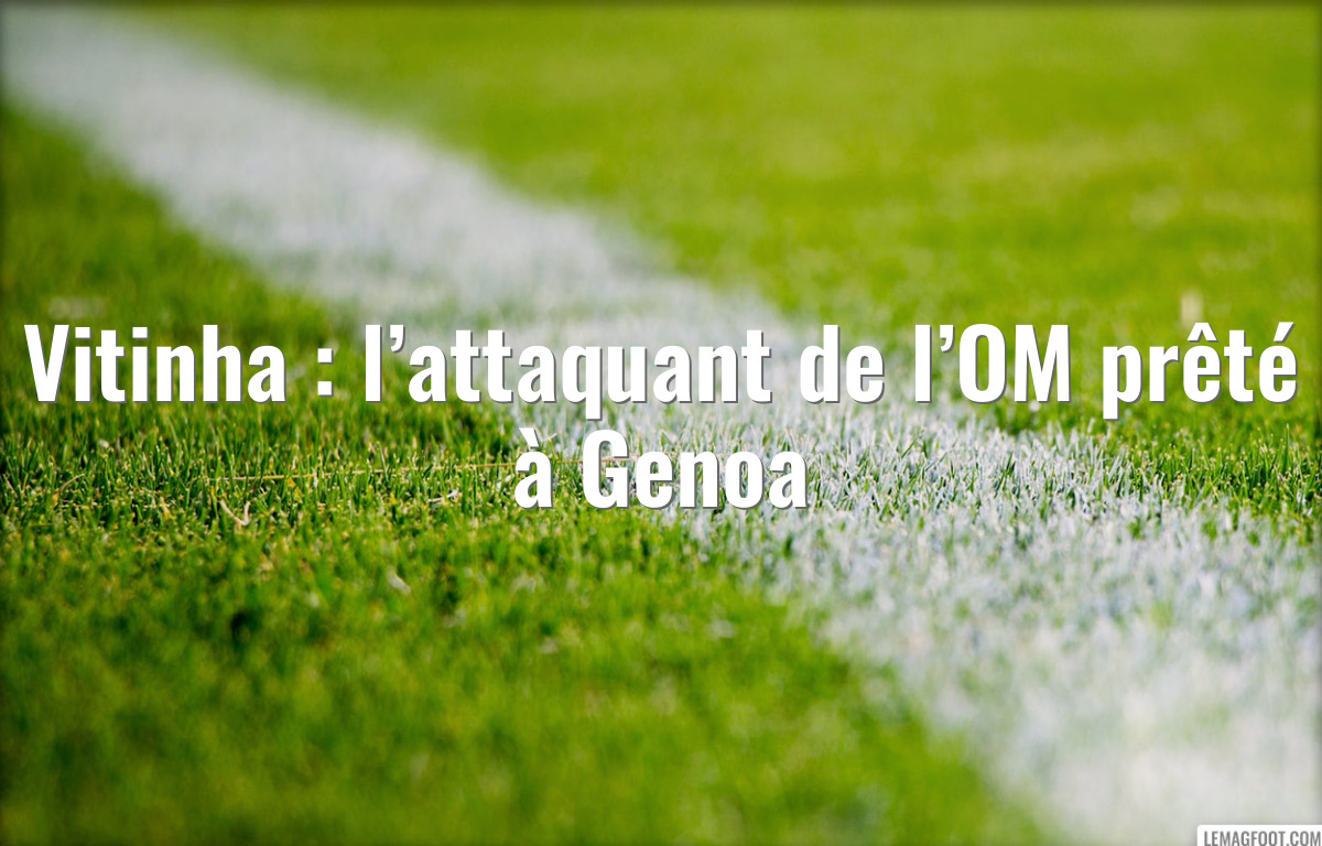Vitinha : l’attaquant de l’OM prêté à Genoa