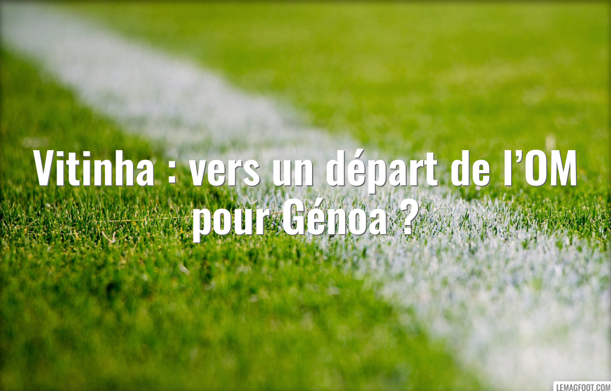 Vitinha : vers un départ de l’OM pour Génoa ?