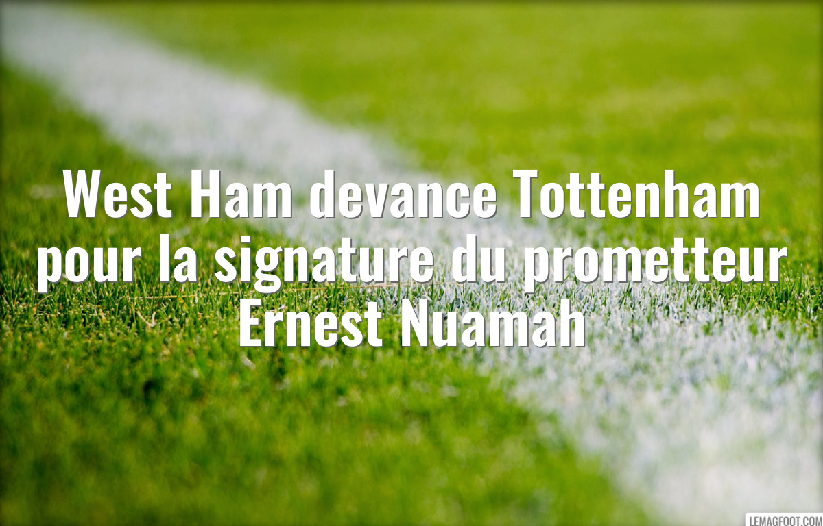 West Ham devance Tottenham pour la signature du prometteur Ernest Nuamah