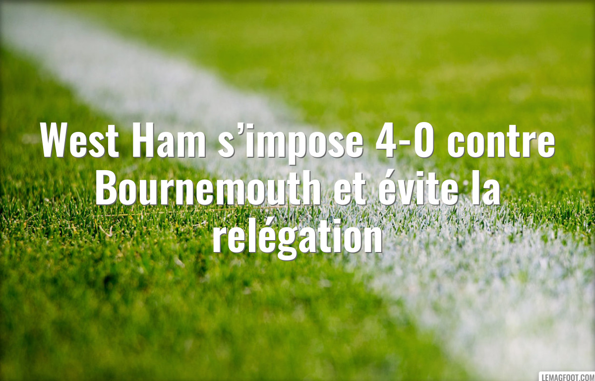 West Ham s’impose 4-0 contre Bournemouth et évite la relégation