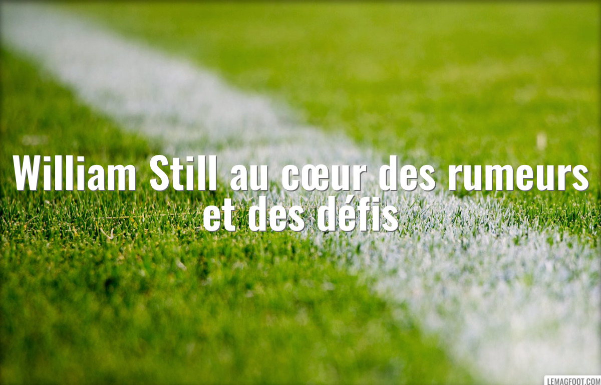 William Still au cœur des rumeurs et des défis