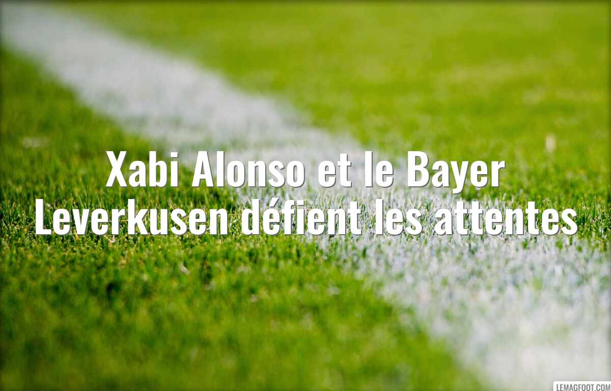 Xabi Alonso et le Bayer Leverkusen défient les attentes