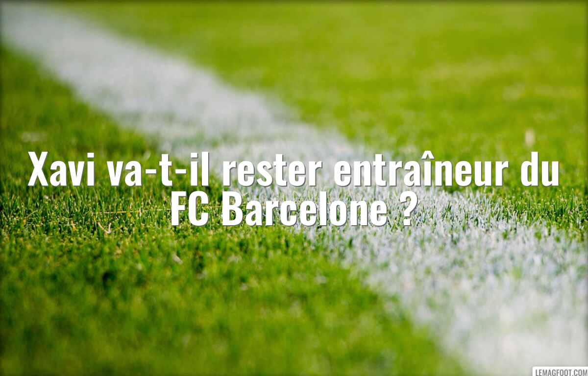 Xavi va-t-il rester entraîneur du FC Barcelone ?