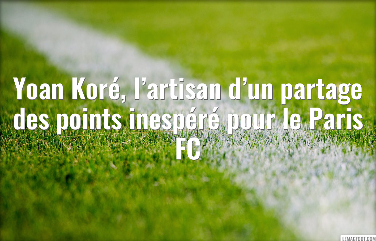 Yoan Koré, l’artisan d’un partage des points inespéré pour le Paris FC