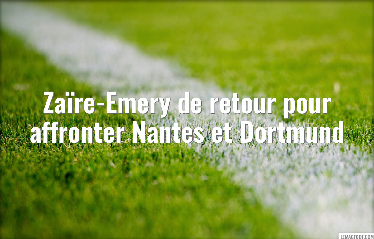 Zaïre-Emery de retour pour affronter Nantes et Dortmund