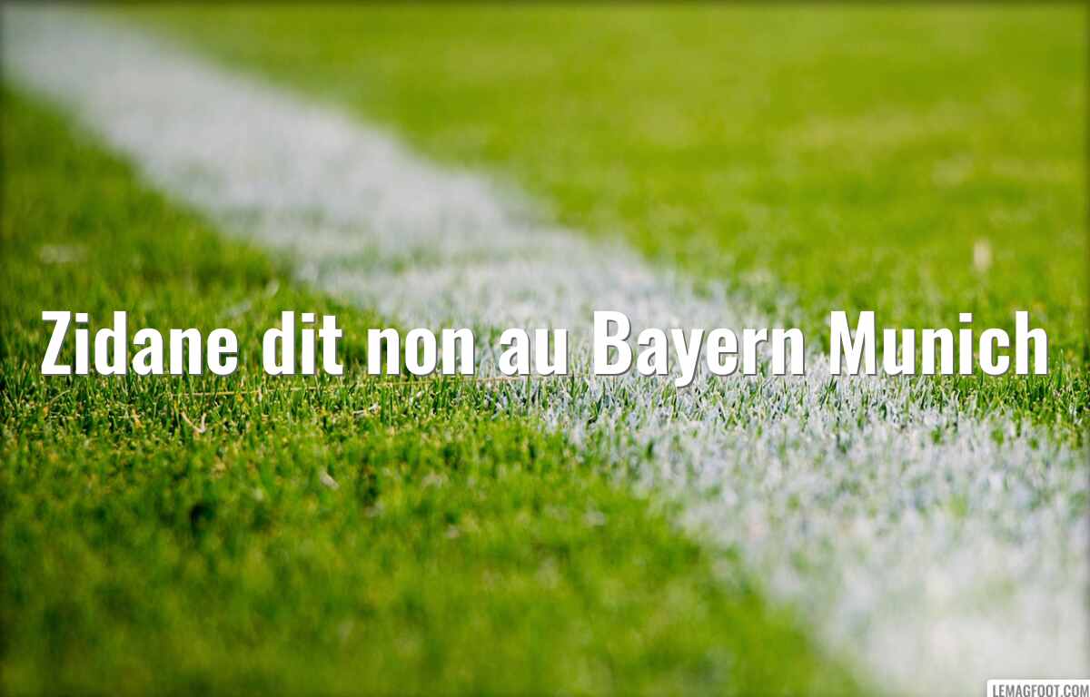 Zidane dit non au Bayern Munich
