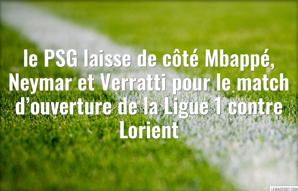 le PSG laisse de côté Mbappé, Neymar et Verratti pour le match d’ouverture de la Ligue 1 contre Lorient