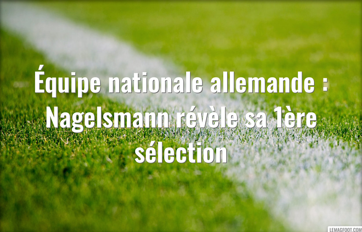 Équipe nationale allemande : Nagelsmann révèle sa 1ère sélection